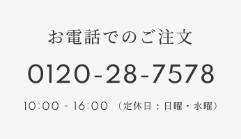 お電話でのご注文0120-28-7578 10:00 - 16:00（定休日 : 日曜・水曜）